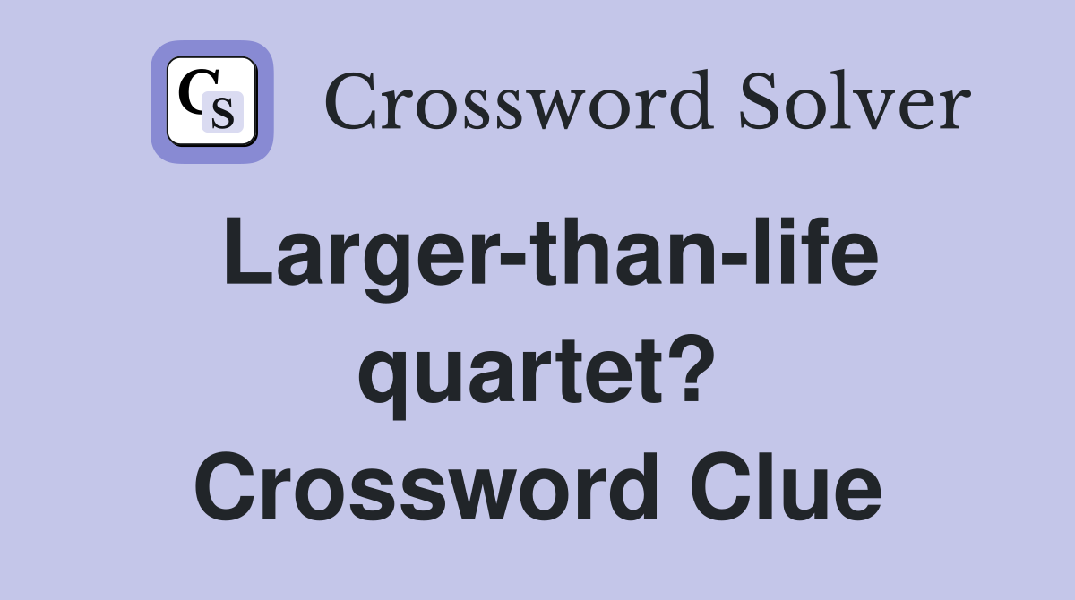 Larger-than-life quartet? Crossword Clue