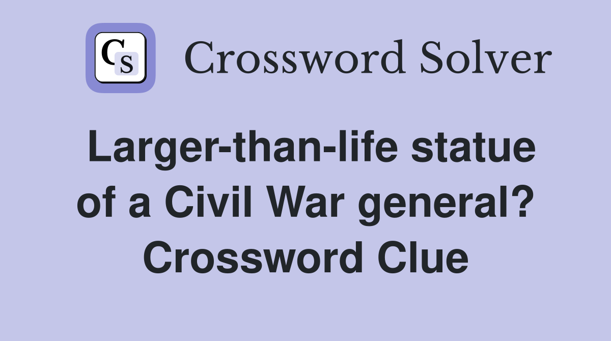 Larger-than-life statue of a Civil War general? Crossword Clue