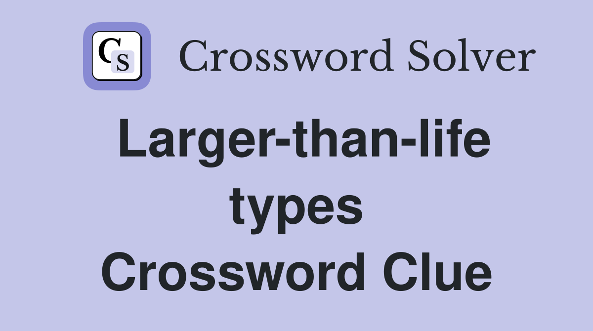 Larger-than-life types Crossword Clue