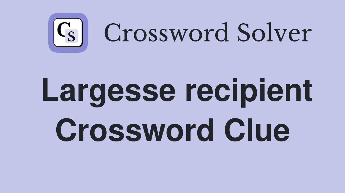 Largesse recipient Crossword Clue