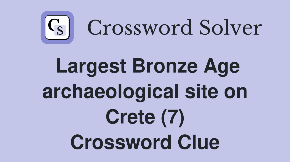 Largest Bronze Age archaeological site on Crete (7) Crossword Clue