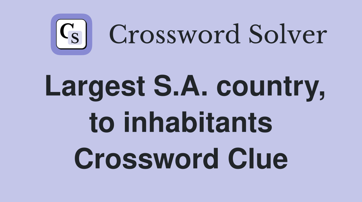 Largest S.A. country, to inhabitants Crossword Clue