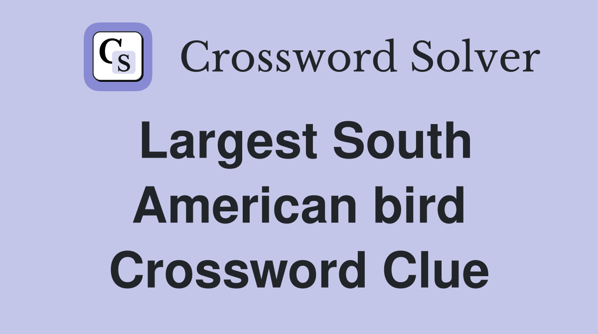 Largest South American bird Crossword Clue