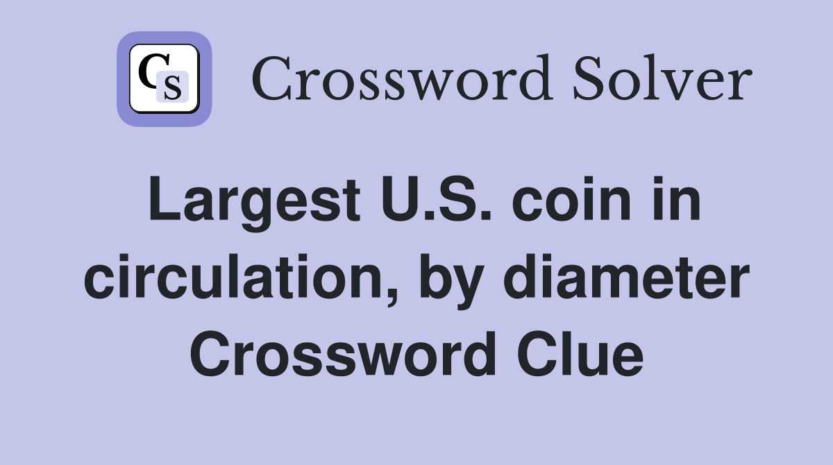 Largest U.S. coin in circulation, by diameter Crossword Clue