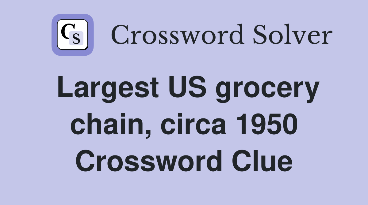 Largest US grocery chain, circa 1950 Crossword Clue