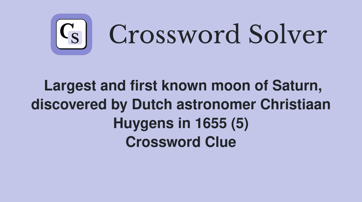Largest and first known moon of Saturn, discovered by Dutch astronomer Christiaan Huygens in 1655 (5) Crossword Clue