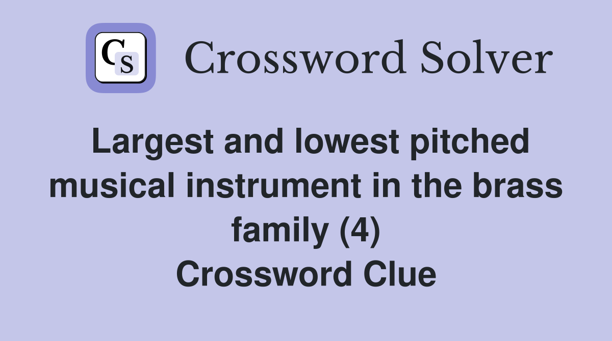 Largest and lowest pitched musical instrument in the brass family (4) Crossword Clue