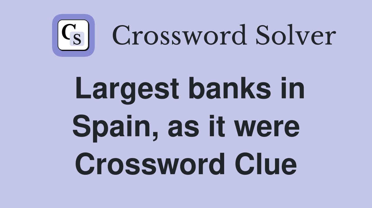 Largest banks in Spain, as it were Crossword Clue