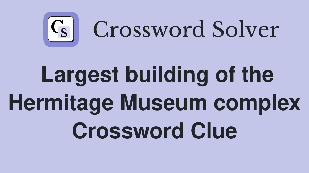 Largest building of the Hermitage Museum complex Crossword Clue