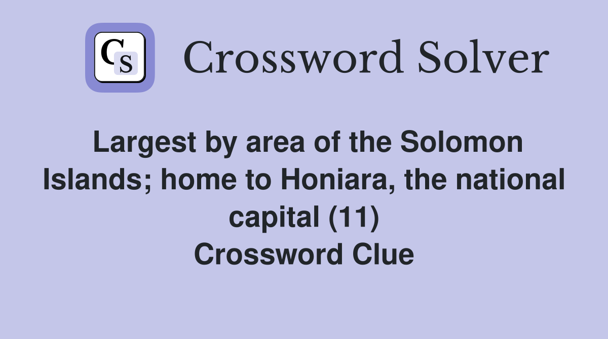Largest by area of the Solomon Islands; home to Honiara, the national capital (11) Crossword Clue