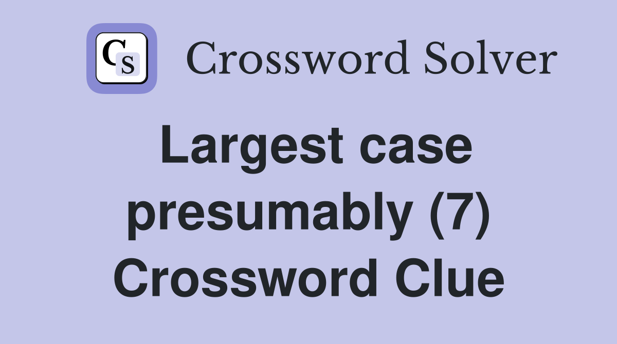 Largest case presumably (7) Crossword Clue