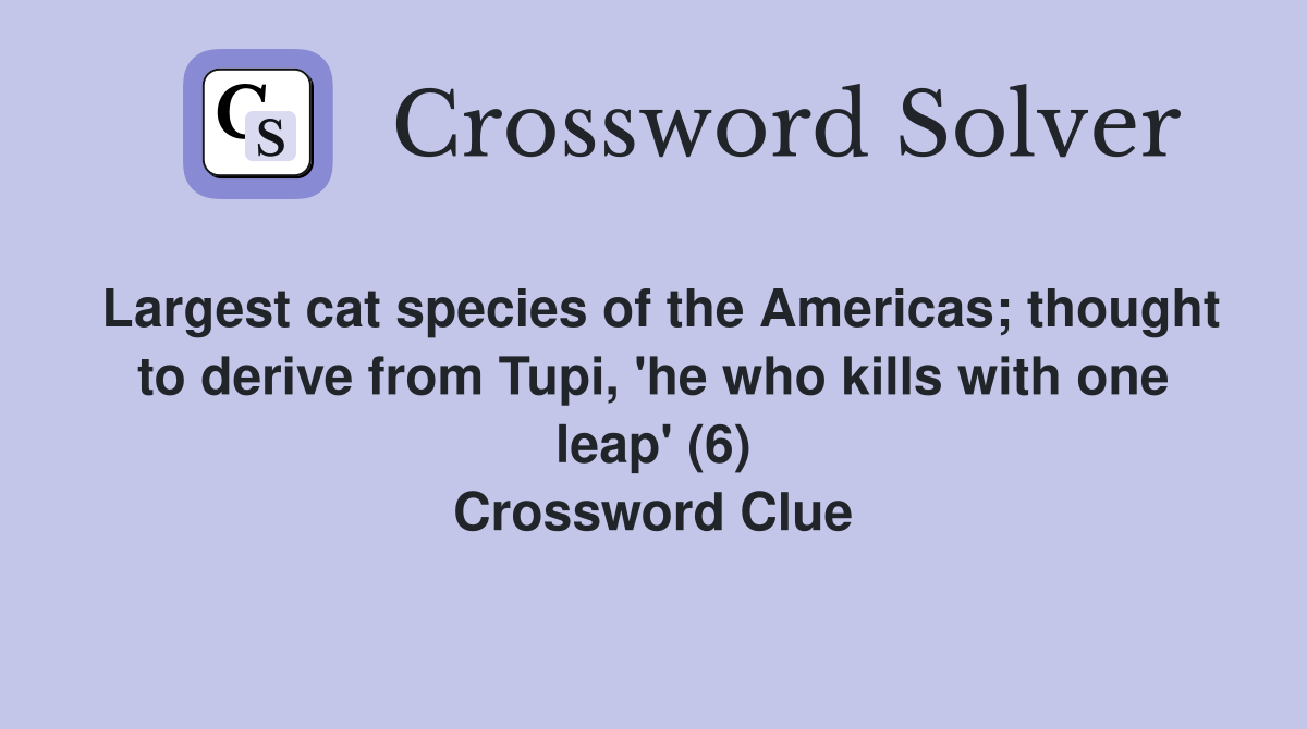 Largest cat species of the Americas; thought to derive from Tupi, 'he who kills with one leap' (6) Crossword Clue