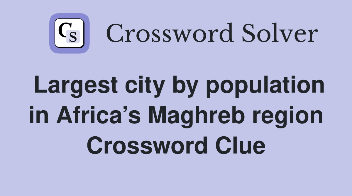 Largest city by population in Africa’s Maghreb region Crossword Clue
