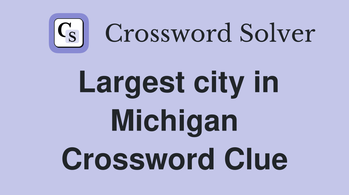 Largest city in Michigan Crossword Clue