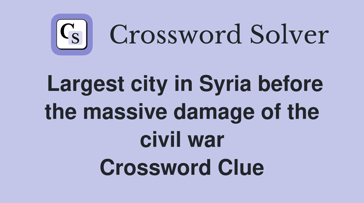 Largest city in Syria before the massive damage of the civil war Crossword Clue