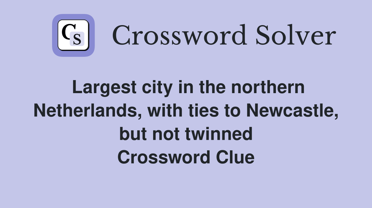 Largest city in the northern Netherlands, with ties to Newcastle, but not twinned Crossword Clue