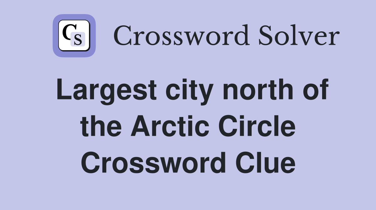Largest city north of the Arctic Circle Crossword Clue