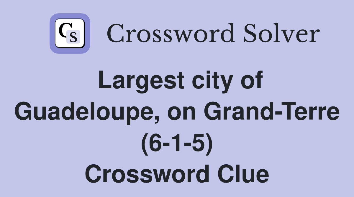 Largest city of Guadeloupe, on Grand-Terre (6-1-5) Crossword Clue