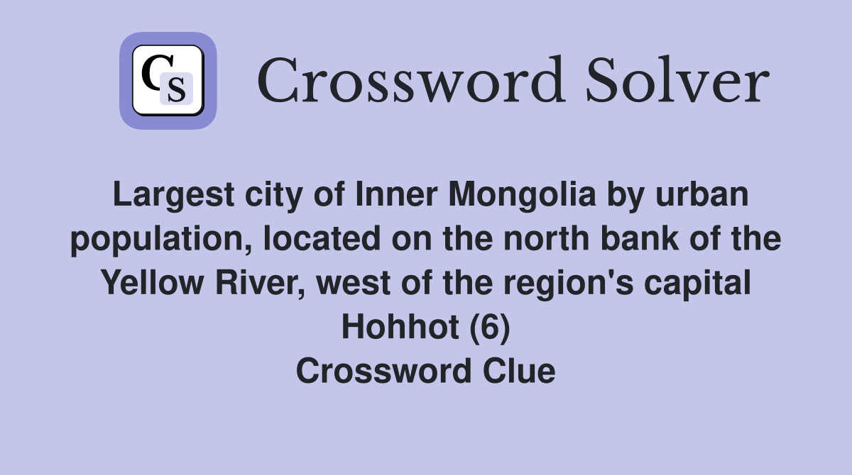 Largest city of Inner Mongolia by urban population, located on the north bank of the Yellow River, west of the region's capital Hohhot (6) Crossword Clue