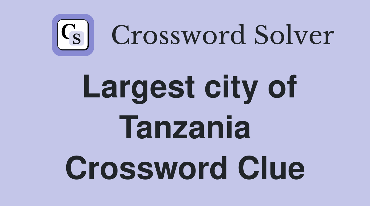 Largest city of Tanzania Crossword Clue