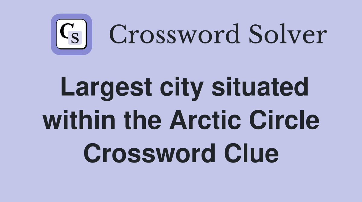 Largest city situated within the Arctic Circle Crossword Clue