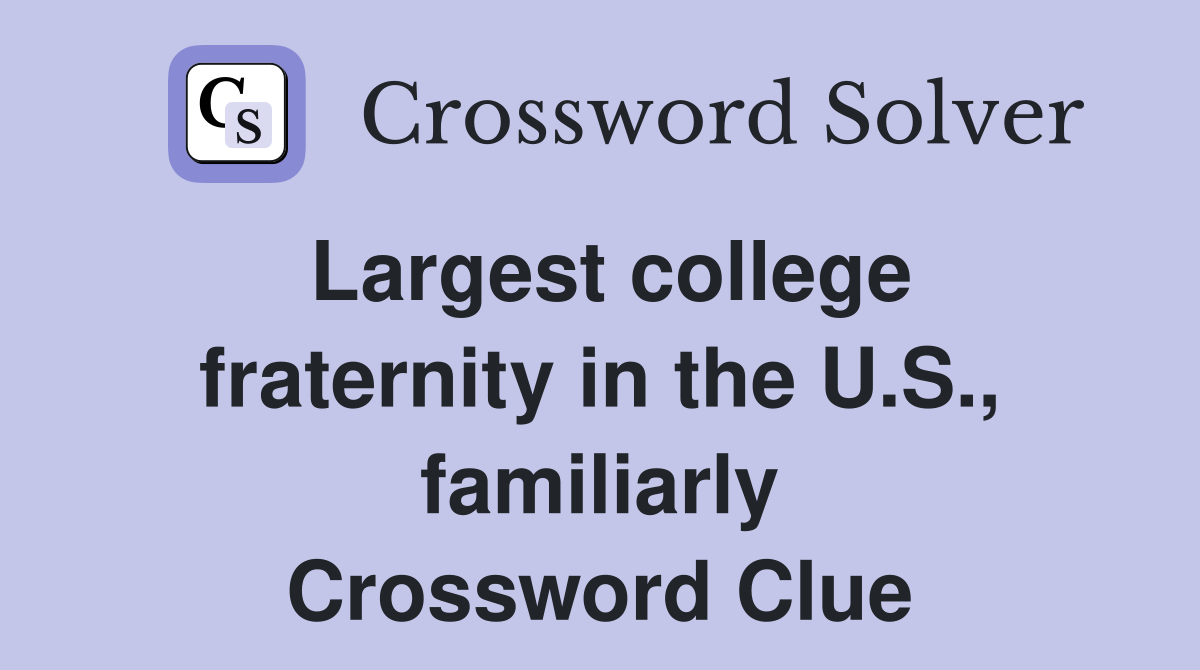 Largest college fraternity in the U.S., familiarly Crossword Clue