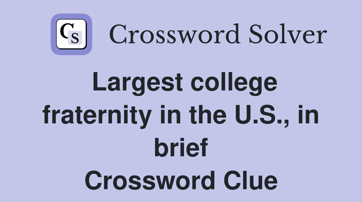 Largest college fraternity in the U.S., in brief Crossword Clue