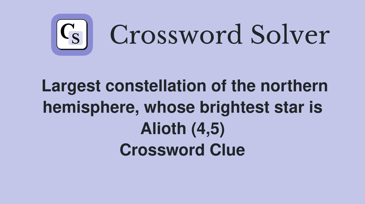 Largest constellation of the northern hemisphere, whose brightest star is Alioth (4,5) Crossword Clue