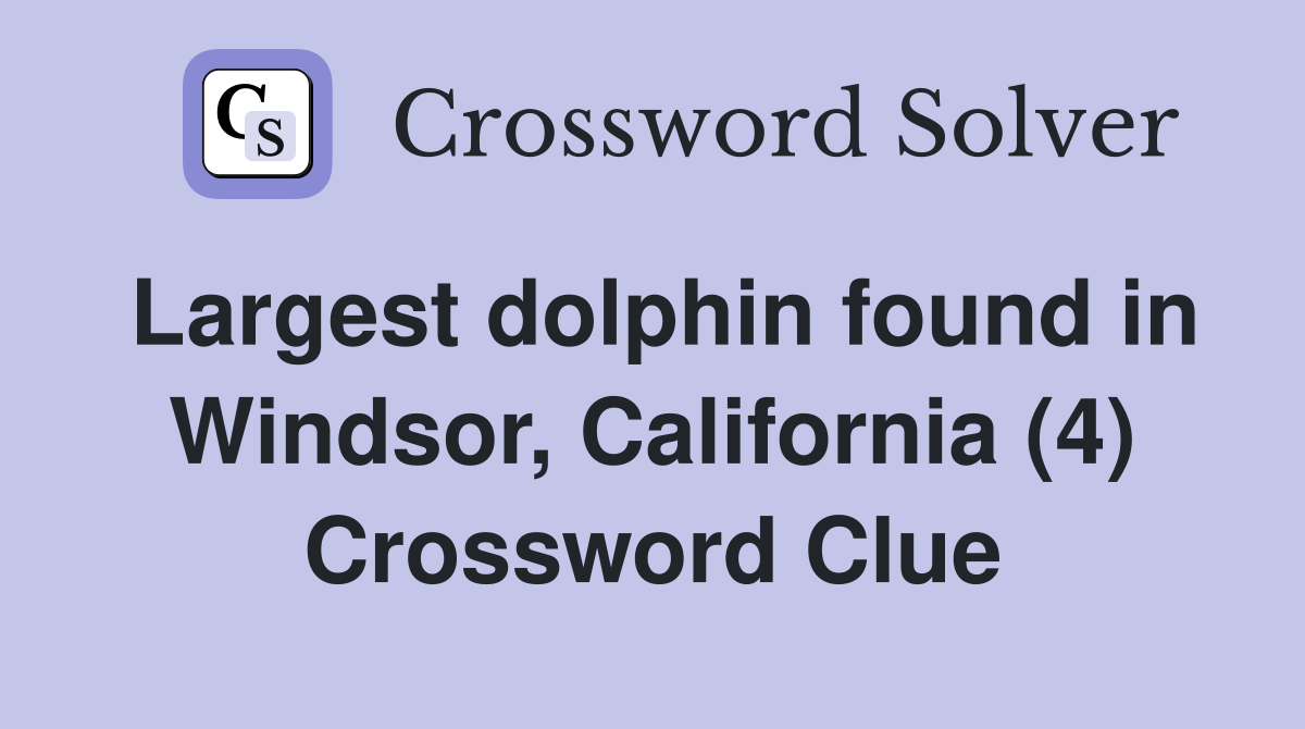 Largest dolphin found in Windsor, California (4) Crossword Clue