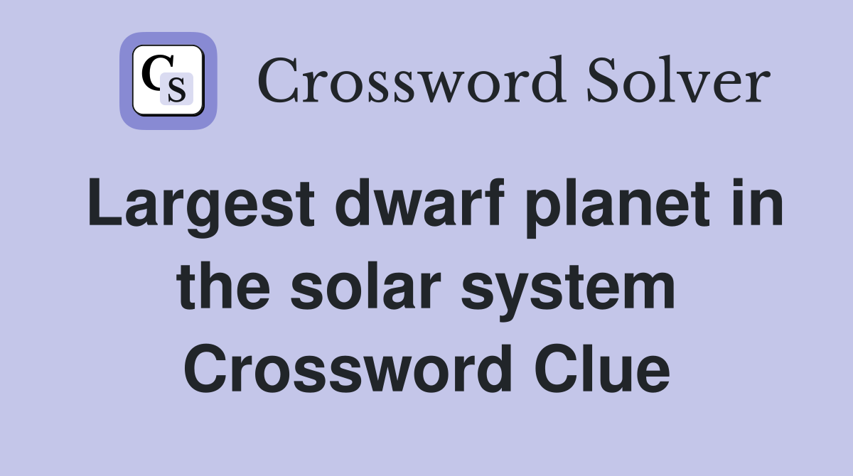 Largest dwarf planet in the solar system Crossword Clue