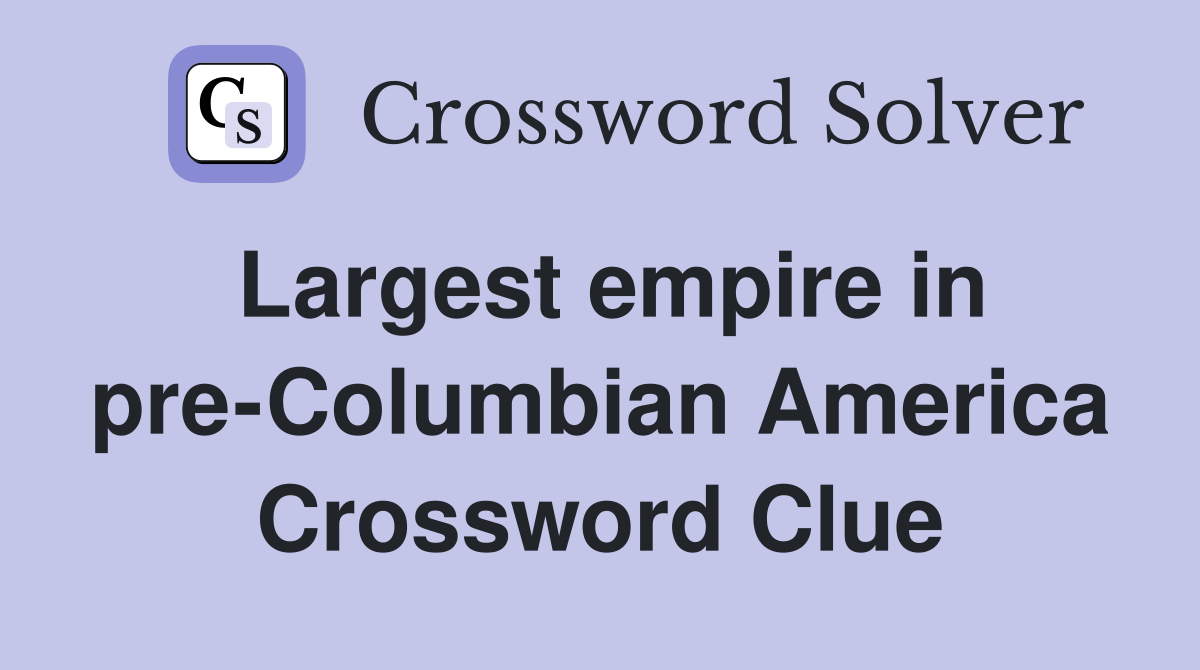 Largest empire in pre-Columbian America Crossword Clue