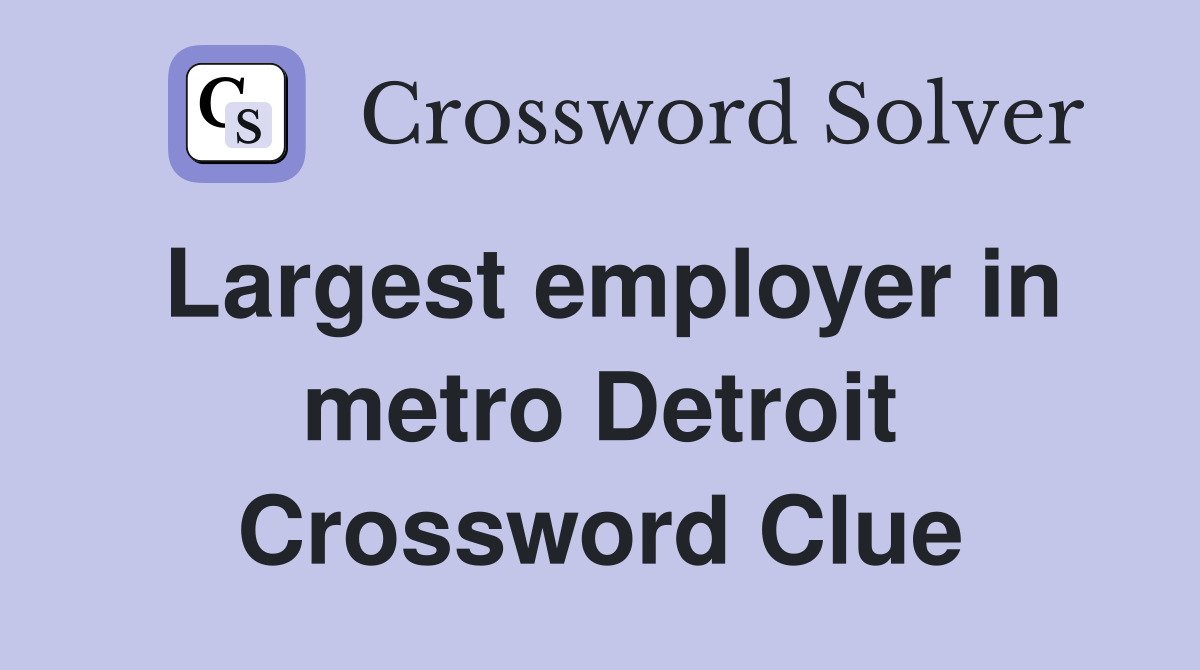 Largest employer in metro Detroit Crossword Clue