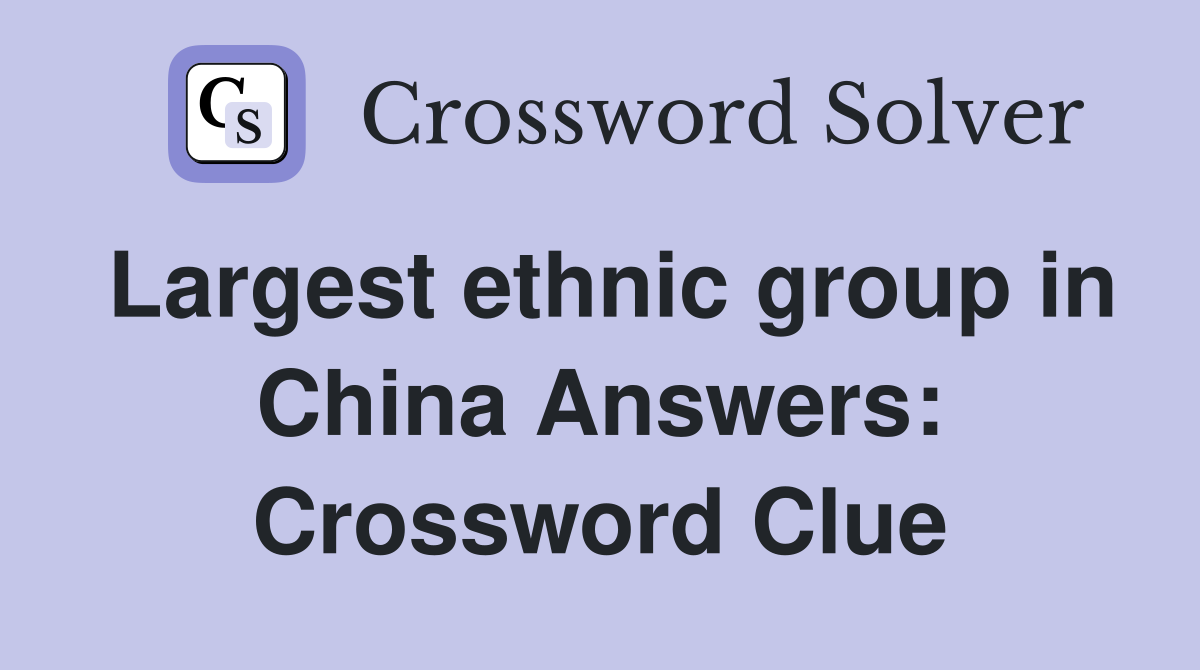 Largest ethnic group in China Answers: Crossword Clue