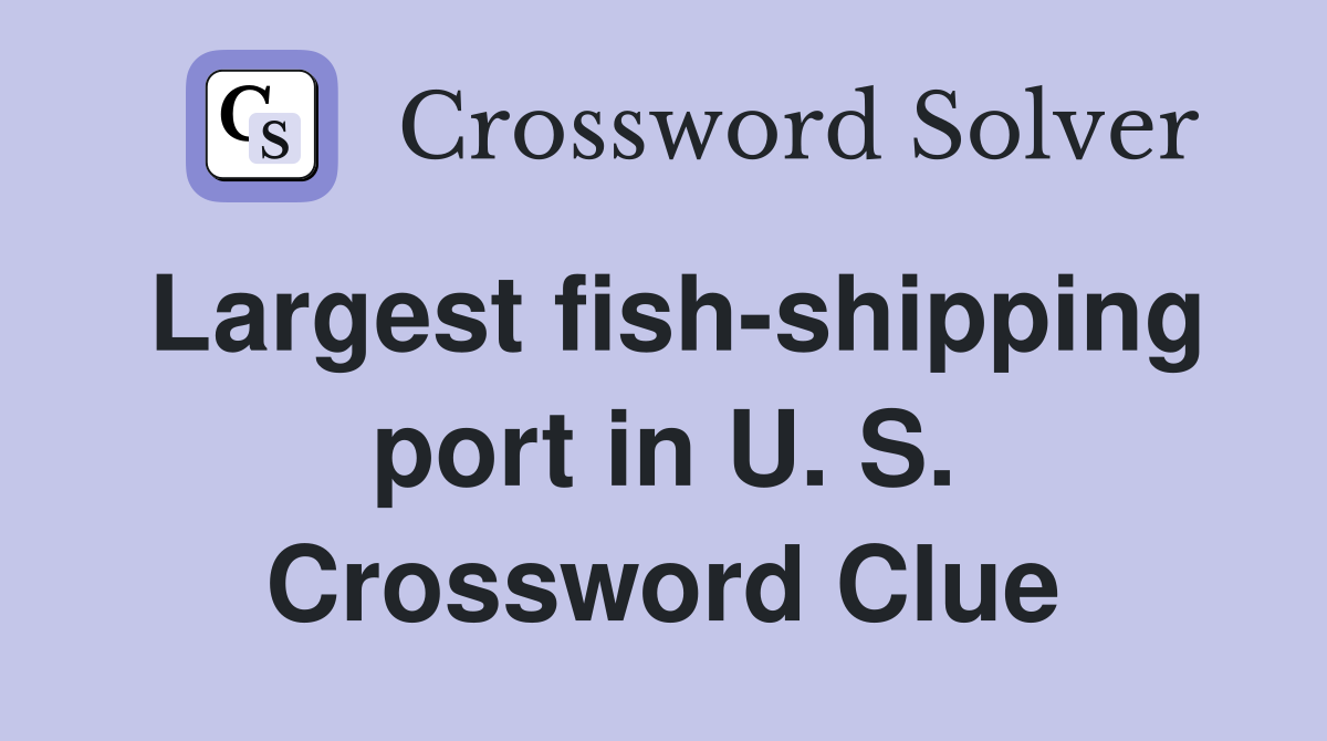 Largest fish-shipping port in U. S. Crossword Clue