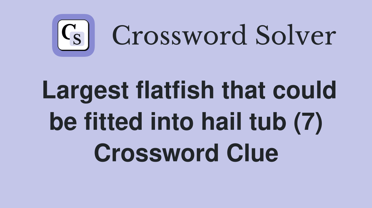 Largest flatfish that could be fitted into hail tub (7) Crossword Clue