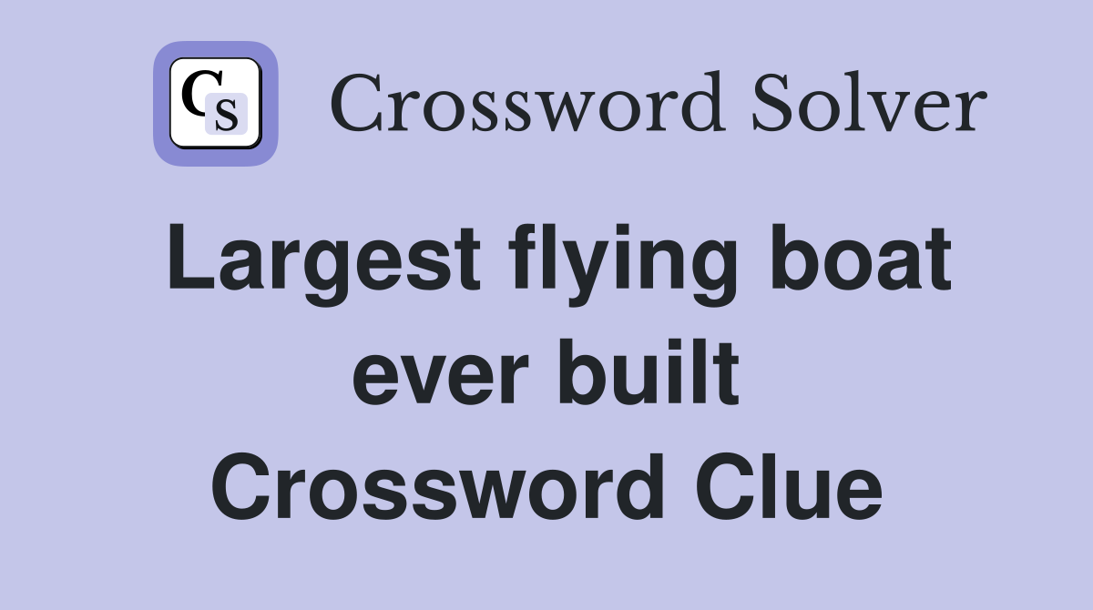 Largest flying boat ever built Crossword Clue