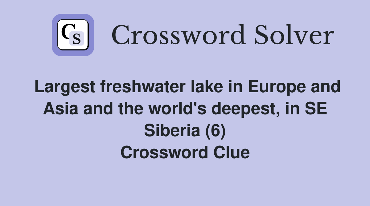 Largest freshwater lake in Europe and Asia and the world's deepest, in SE Siberia (6) Crossword Clue