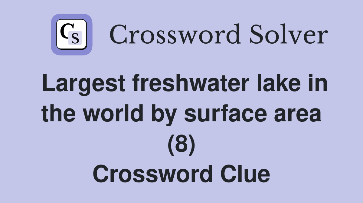Largest freshwater lake in the world by surface area (8) Crossword Clue