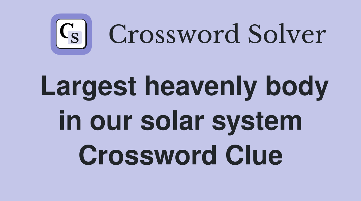 Largest heavenly body in our solar system Crossword Clue