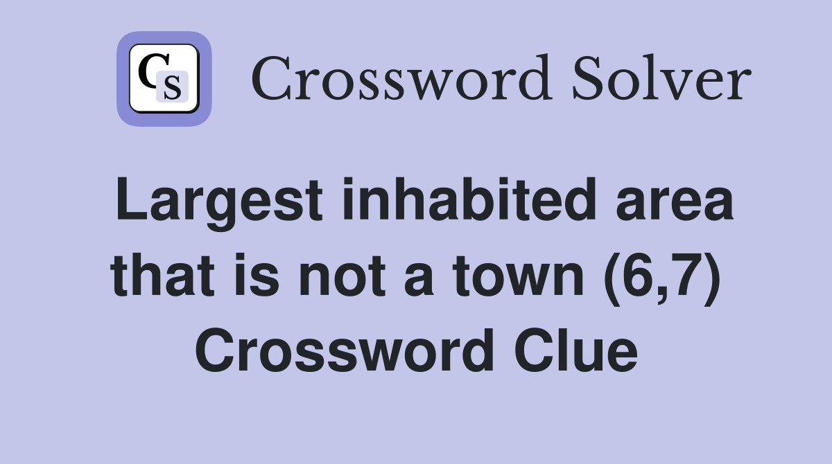 Largest inhabited area that is not a town (6,7) Crossword Clue