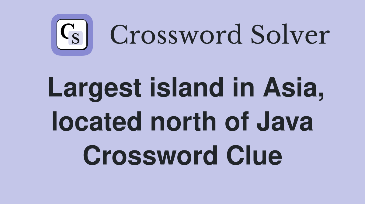 Largest island in Asia, located north of Java Crossword Clue