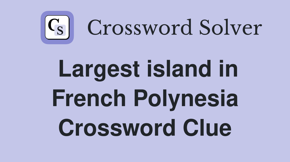 Largest island in French Polynesia Crossword Clue