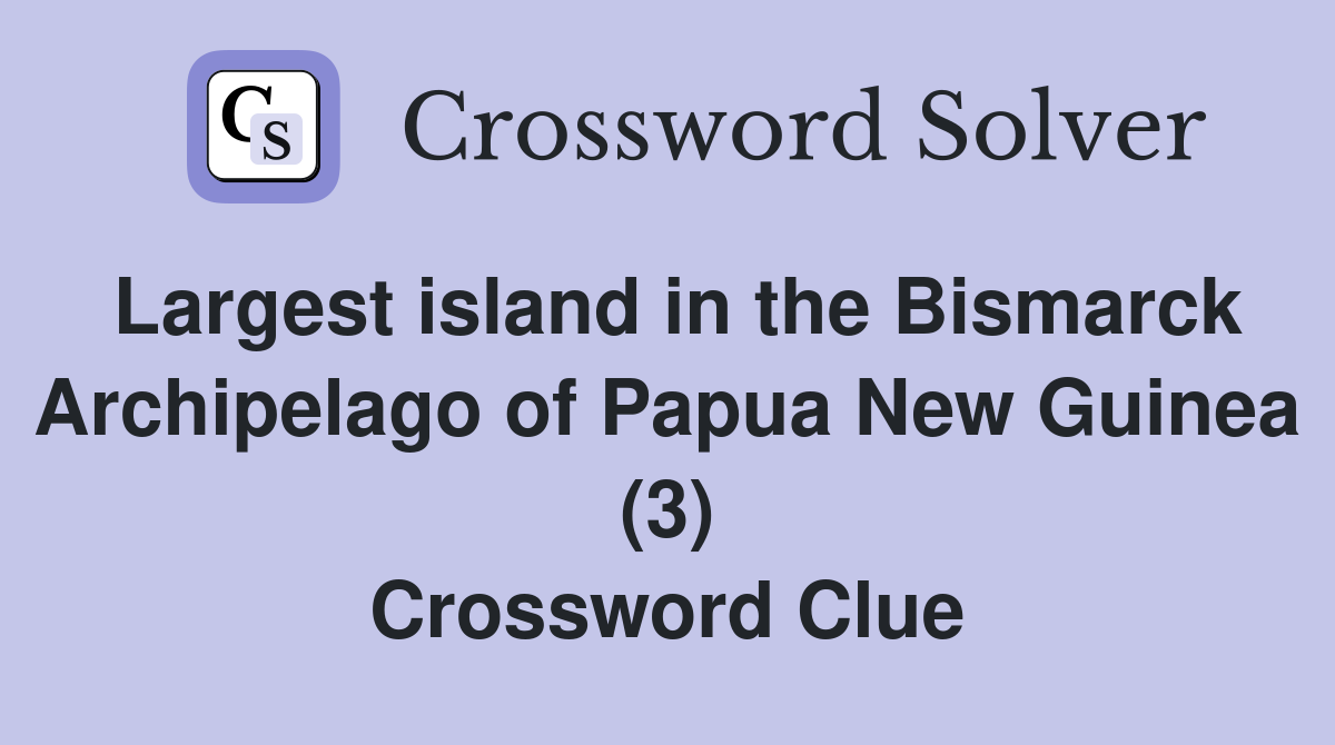 Largest island in the Bismarck Archipelago of Papua New Guinea (3) Crossword Clue
