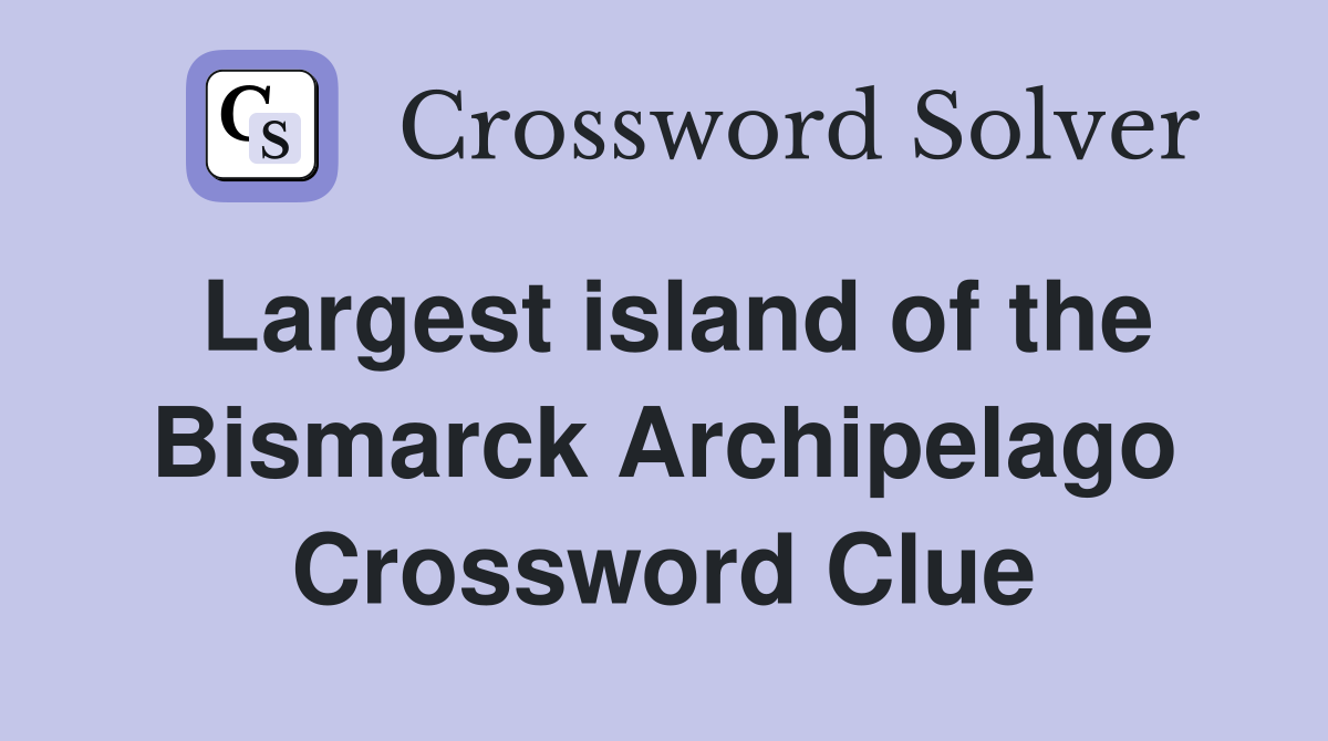 Largest island of the Bismarck Archipelago Crossword Clue