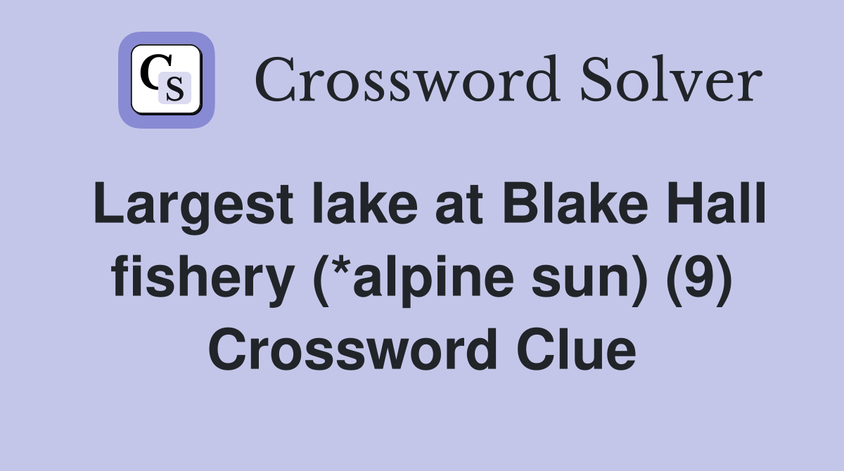 Largest lake at Blake Hall fishery (*alpine sun) (9) Crossword Clue