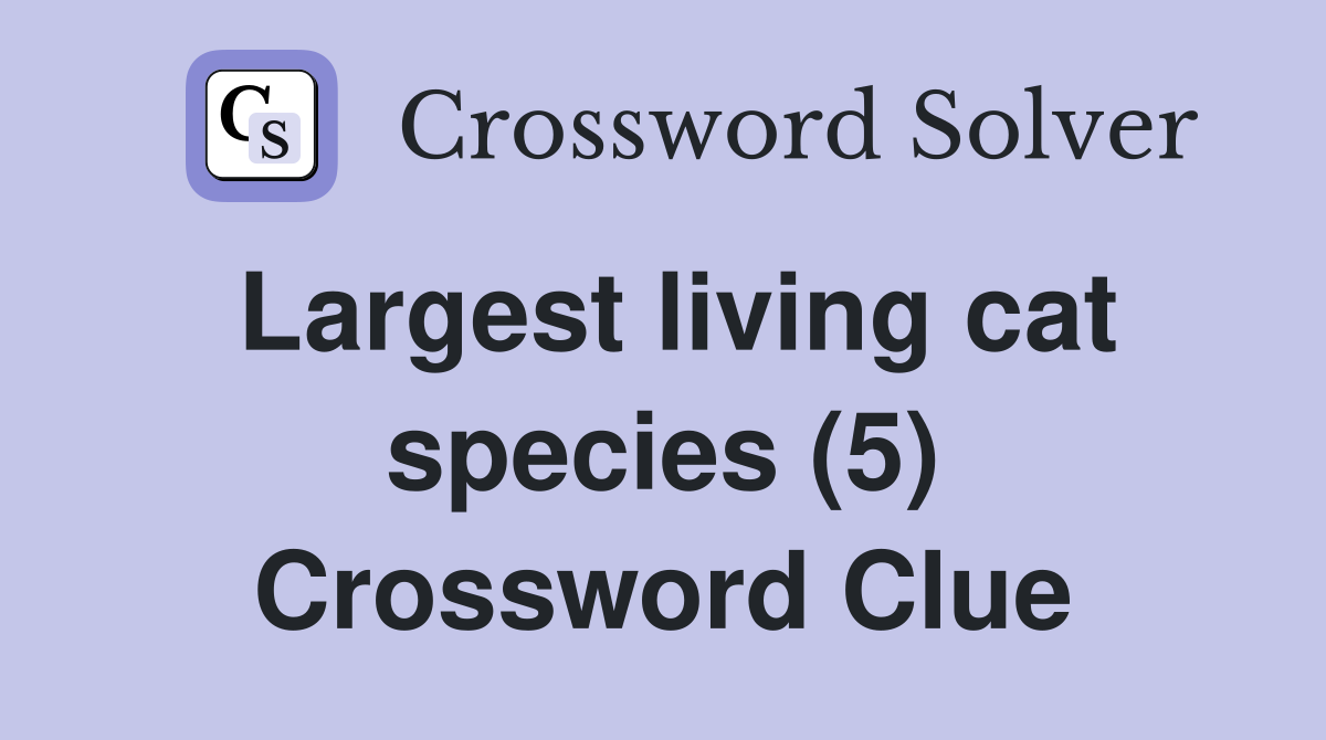 Largest living cat species (5) Crossword Clue