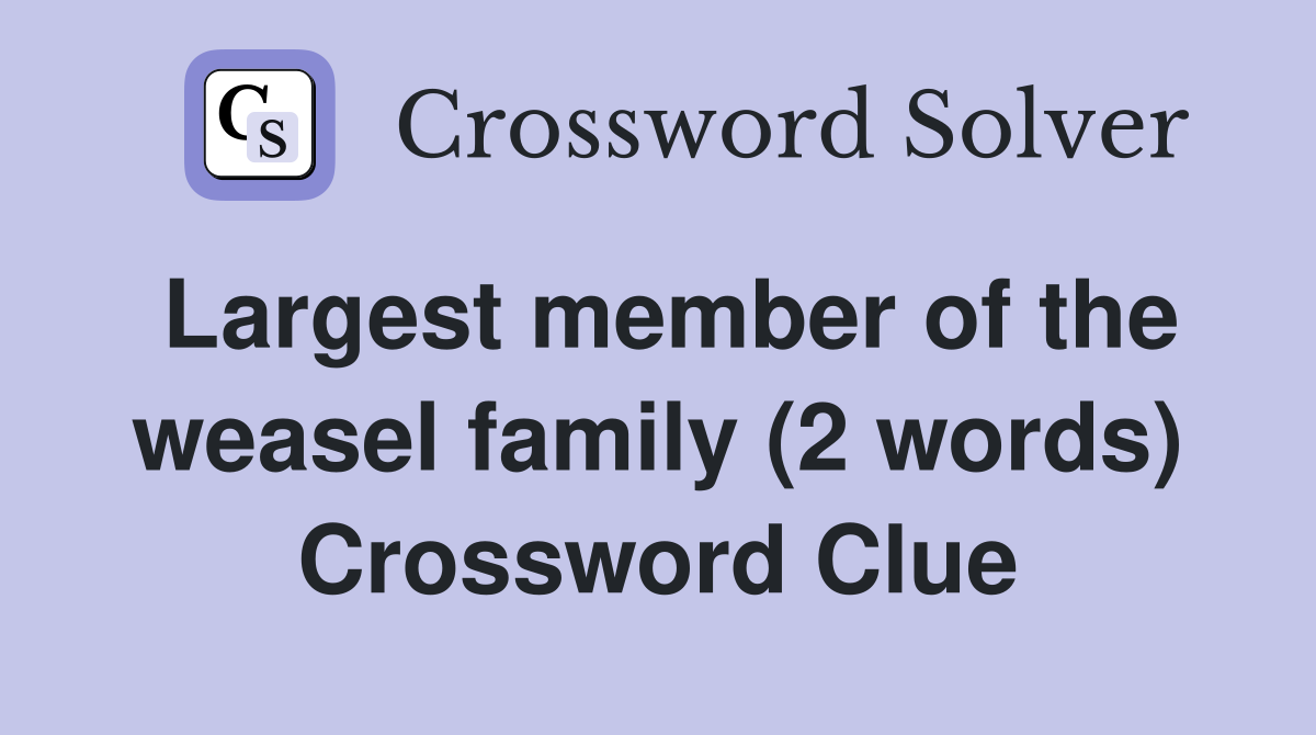 Largest member of the weasel family (2 words) Crossword Clue