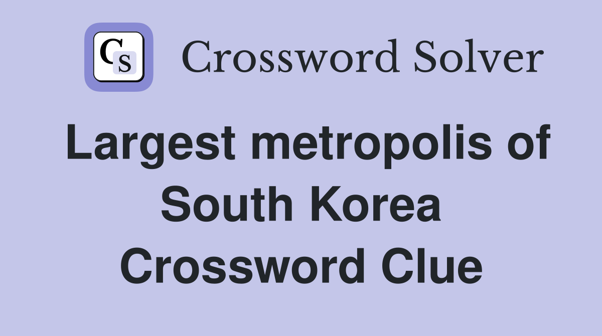 Largest metropolis of South Korea Crossword Clue
