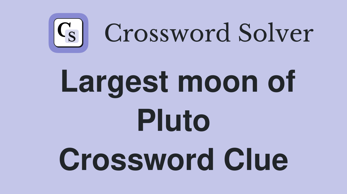 Largest moon of Pluto Crossword Clue