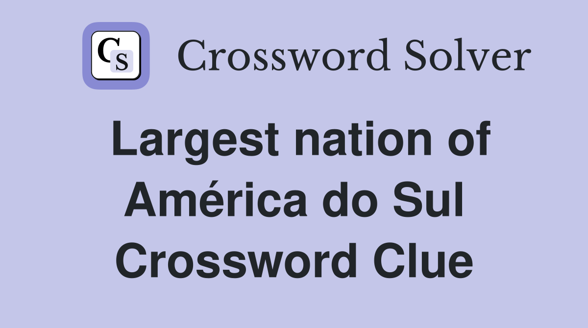 Largest nation of América do Sul Crossword Clue
